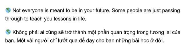 Not everyone is meant to be in your future. Some people are just passing through to teach you lessons in life ✅ TRIẾT LÝ SỐNG TRONG TIẾNG ANH 【TRIẾT LÝ SỐNG HAY BẰNG TIẾNG ANH】
